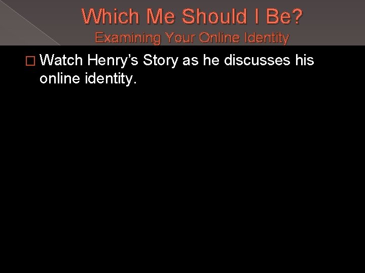 Which Me Should I Be? Examining Your Online Identity � Watch Henry’s Story as