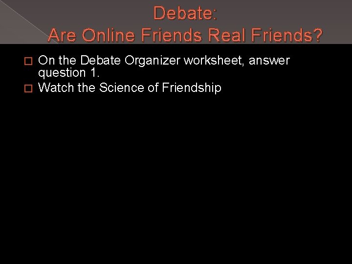 Debate: Are Online Friends Real Friends? On the Debate Organizer worksheet, answer question 1.