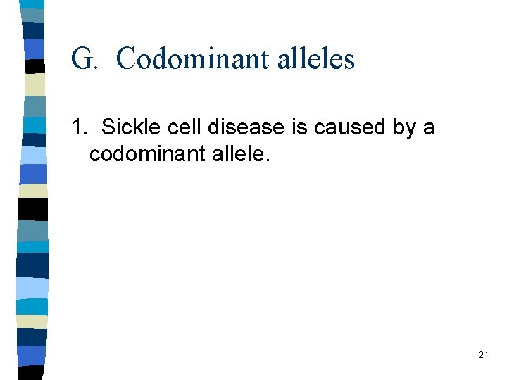 G. Codominant alleles 1. Sickle cell disease is caused by a codominant allele. 21