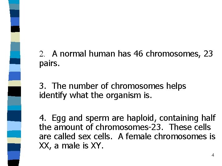 2. A normal human has 46 chromosomes, 23 pairs. 3. The number of chromosomes