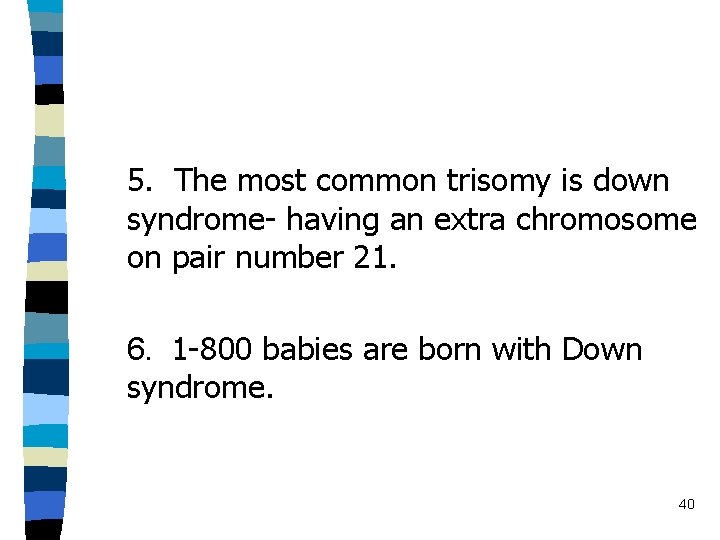 5. The most common trisomy is down syndrome- having an extra chromosome on pair