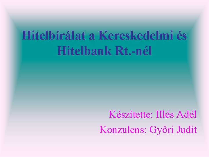 Hitelbírálat a Kereskedelmi és Hitelbank Rt. -nél Készítette: Illés Adél Konzulens: Győri Judit 