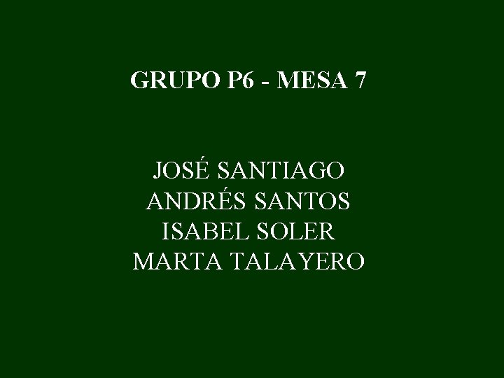 GRUPO P 6 - MESA 7 JOSÉ SANTIAGO ANDRÉS SANTOS ISABEL SOLER MARTA TALAYERO