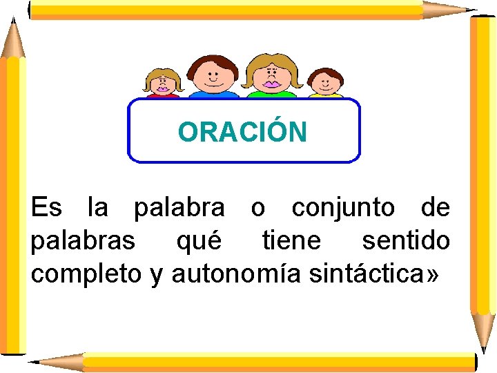 ORACIÓN Es la palabra o conjunto de palabras qué tiene sentido completo y autonomía