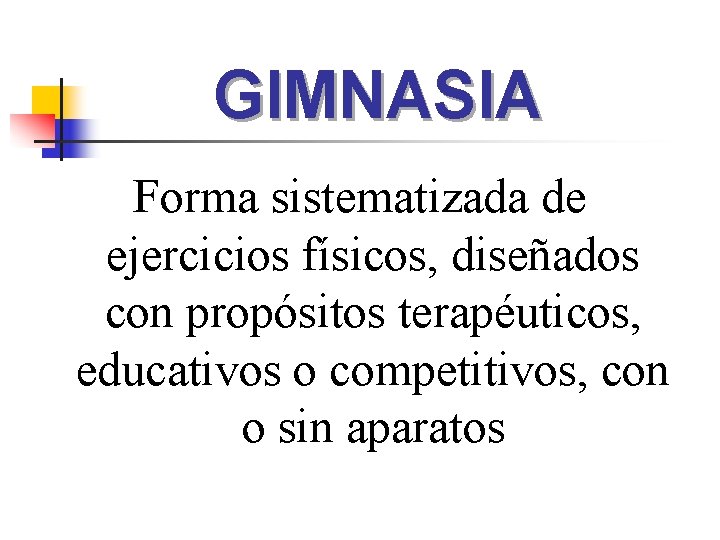 GIMNASIA Forma sistematizada de ejercicios físicos, diseñados con propósitos terapéuticos, educativos o competitivos, con