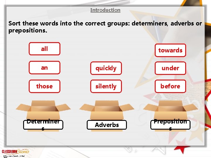 Introduction Sort these words into the correct groups: determiners, adverbs or prepositions. all © Introduction Sort these words into the correct groups: determiners, adverbs or prepositions. all ©