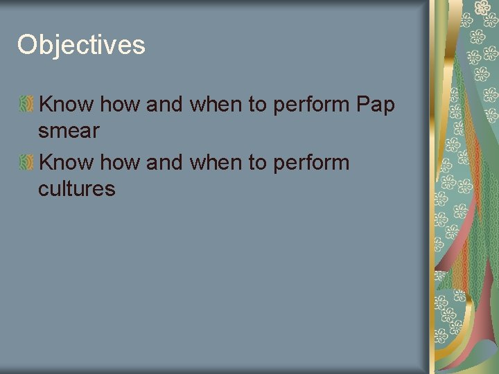 Objectives Know how and when to perform Pap smear Know how and when to