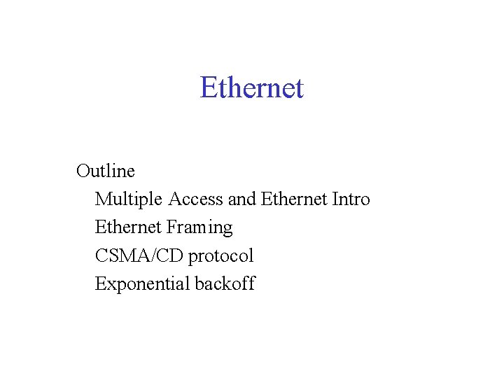 Ethernet Outline Multiple Access and Ethernet Intro Ethernet Framing CSMA/CD protocol Exponential backoff 