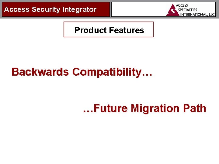 Access Security Integrator Product Features Backwards Compatibility… …Future Migration Path 