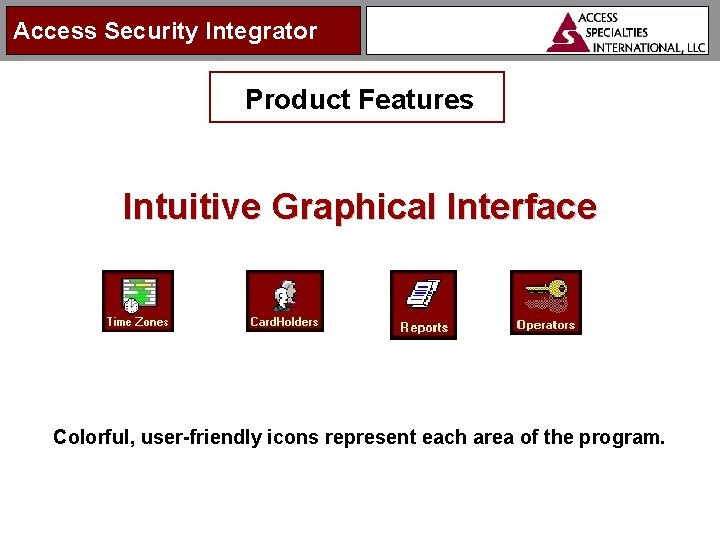 Access Security Integrator Product Features Intuitive Graphical Interface Colorful, user-friendly icons represent each area