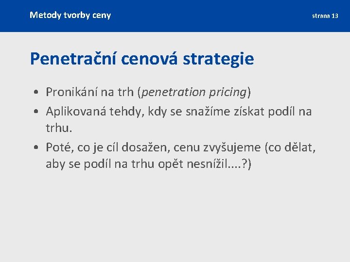 Metody tvorby ceny strana 13 Penetrační cenová strategie • Pronikání na trh (penetration pricing)