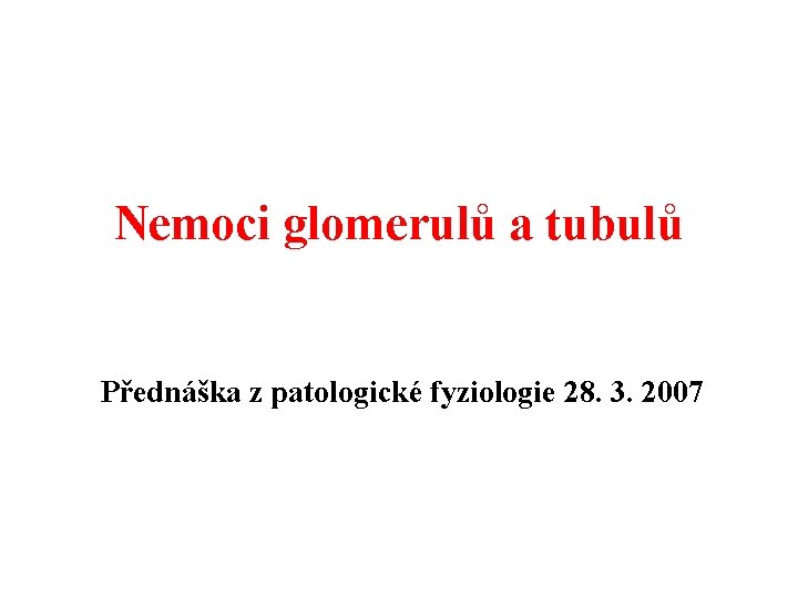 Nemoci glomerulů a tubulů Přednáška z patologické fyziologie 28. 3. 2007 