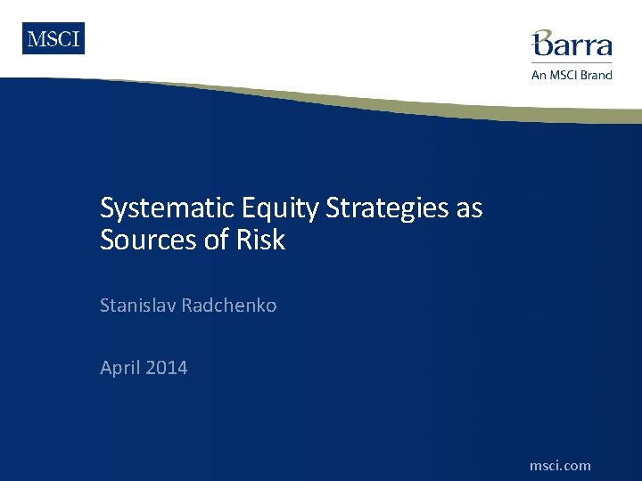 Systematic Equity Strategies as Sources of Risk Stanislav Radchenko April 2014 msci. com ©