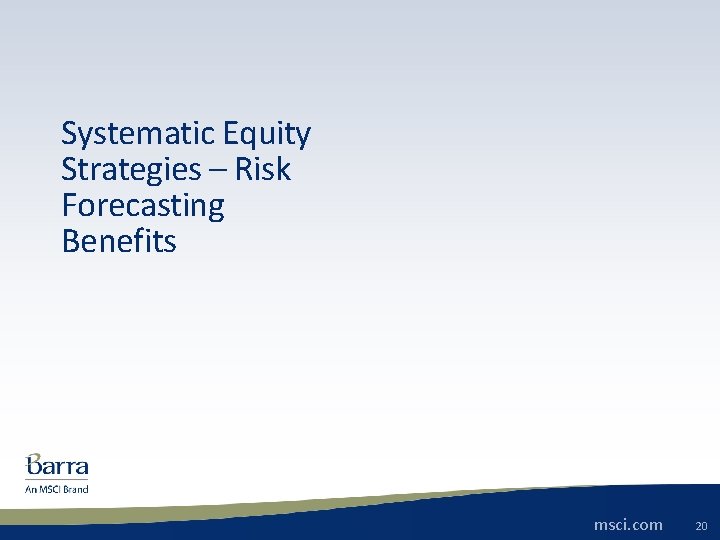 Systematic Equity Strategies – Risk Forecasting Benefits msci. com © 2014 MSCI Inc. All