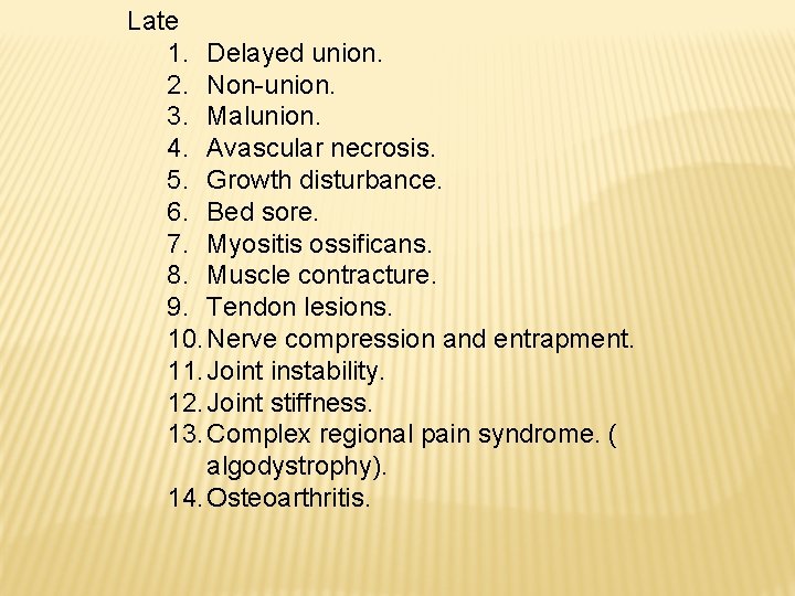 Late 1. Delayed union. 2. Non-union. 3. Malunion. 4. Avascular necrosis. 5. Growth disturbance.