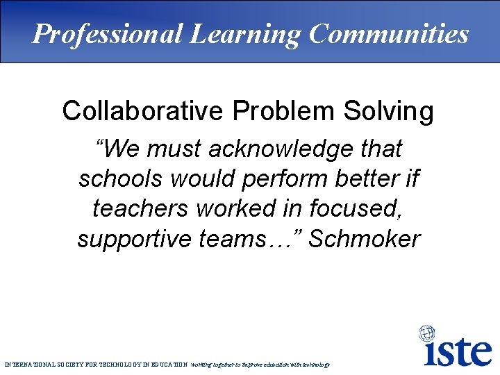 Professional Learning Communities Collaborative Problem Solving “We must acknowledge that schools would perform better