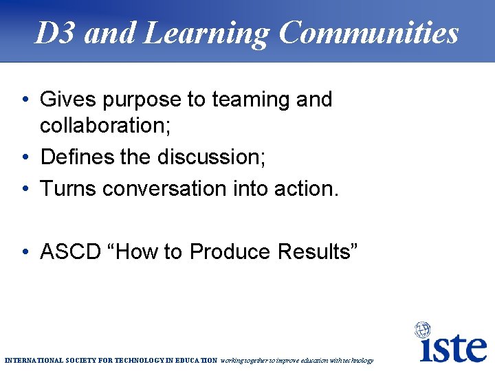 D 3 and Learning Communities • Gives purpose to teaming and collaboration; • Defines