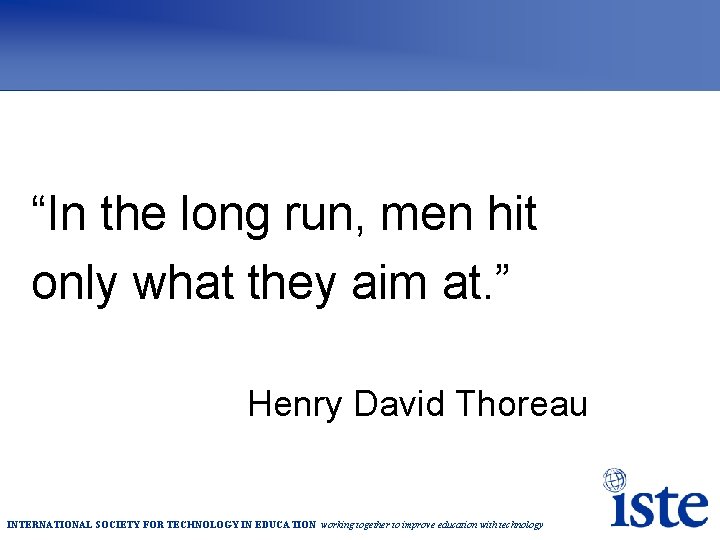 “In the long run, men hit only what they aim at. ” Henry David