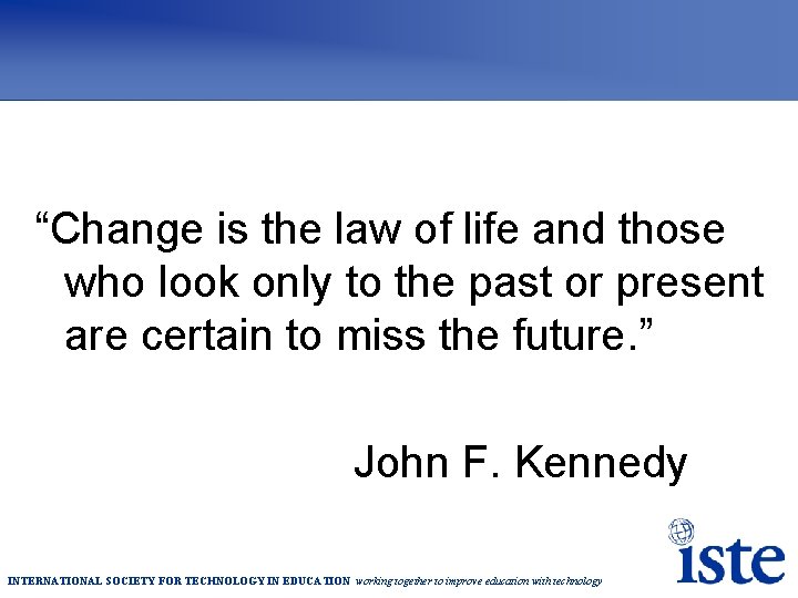 “Change is the law of life and those who look only to the past