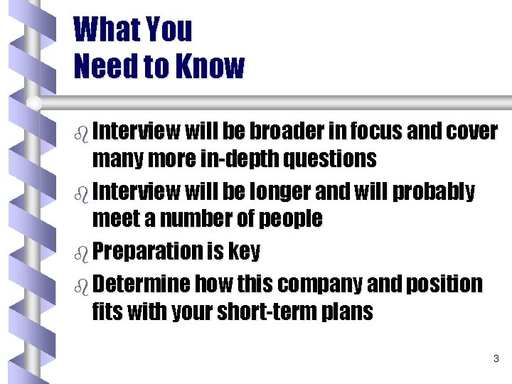 What You Need to Know b Interview will be broader in focus and cover