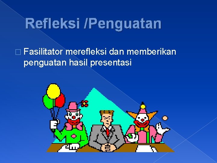 Refleksi /Penguatan � Fasilitator merefleksi dan memberikan penguatan hasil presentasi 