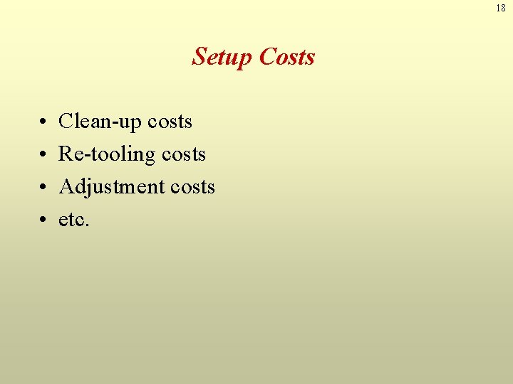 18 Setup Costs • • Clean-up costs Re-tooling costs Adjustment costs etc. 