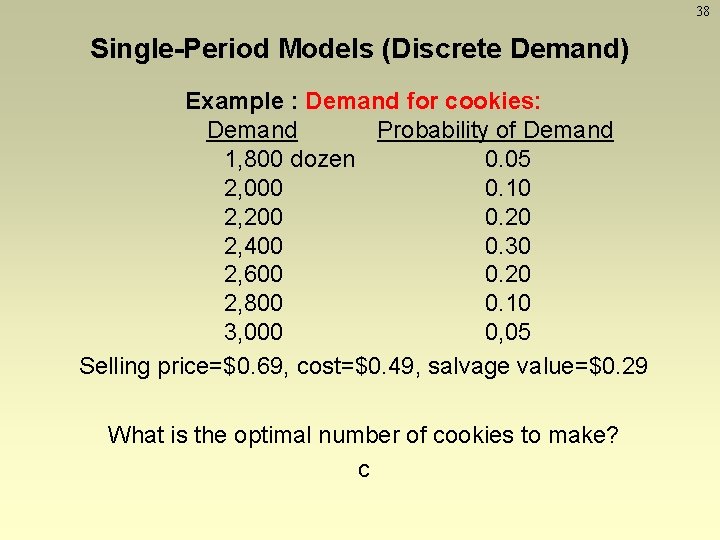 38 Single-Period Models (Discrete Demand) Example : Demand for cookies: Demand Probability of Demand