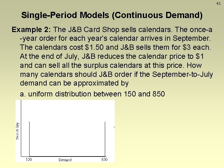 41 Single-Period Models (Continuous Demand) Example 2: The J&B Card Shop sells calendars. The