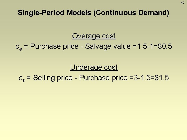 42 Single-Period Models (Continuous Demand) Overage cost ce = Purchase price - Salvage value