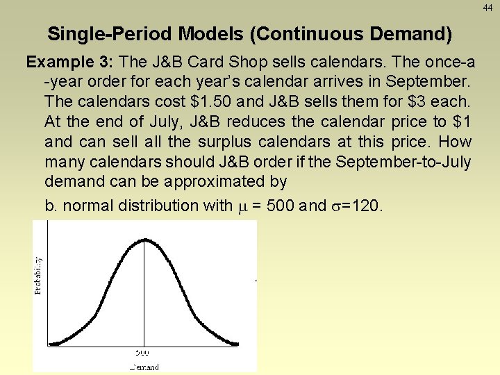 44 Single-Period Models (Continuous Demand) Example 3: The J&B Card Shop sells calendars. The