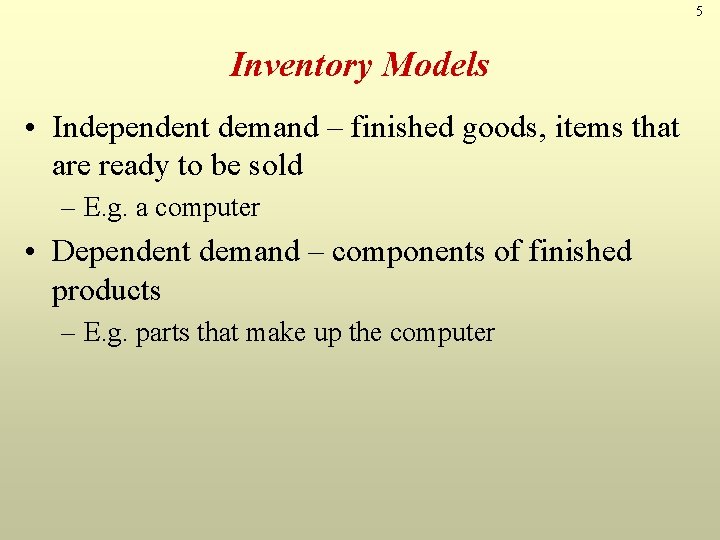 5 Inventory Models • Independent demand – finished goods, items that are ready to