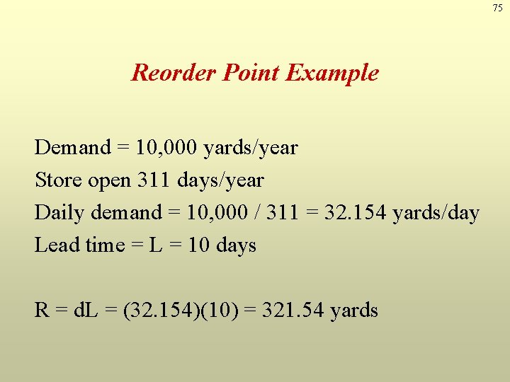 75 Reorder Point Example Demand = 10, 000 yards/year Store open 311 days/year Daily