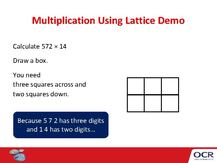 Multiplication Using Lattice Demo Calculate 572 × 14 Draw a box. You need three