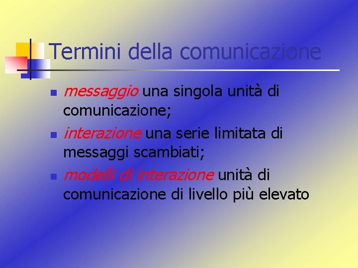 Termini della comunicazione n n n messaggio una singola unità di comunicazione; interazione una