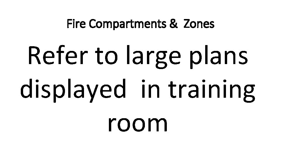 Fire Compartments & Zones Refer to large plans displayed in training room 