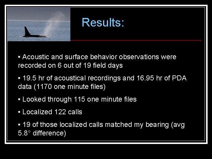 Results: • Acoustic and surface behavior observations were recorded on 6 out of 19 Results: • Acoustic and surface behavior observations were recorded on 6 out of 19