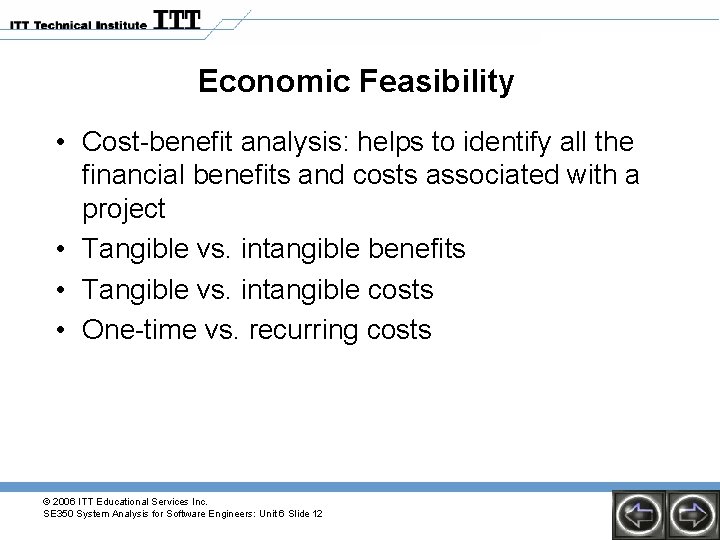 Economic Feasibility • Cost-benefit analysis: helps to identify all the financial benefits and costs