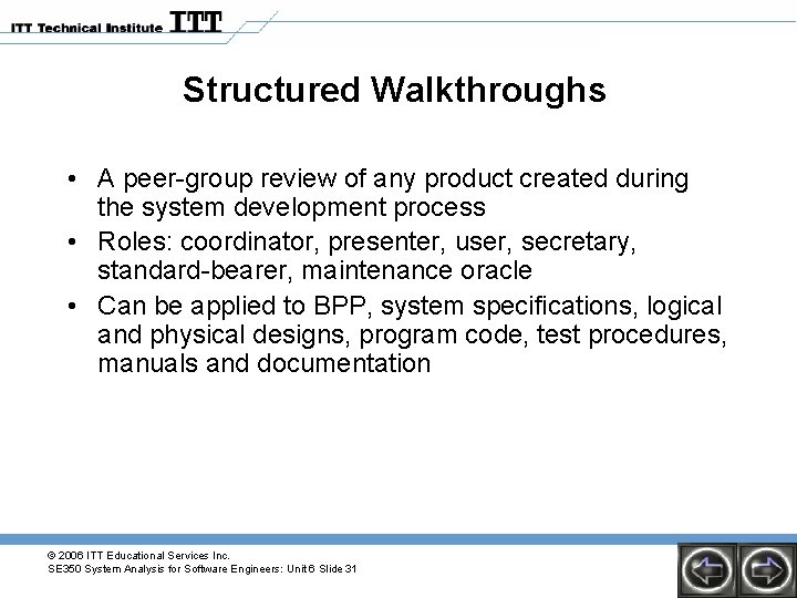 Structured Walkthroughs • A peer-group review of any product created during the system development