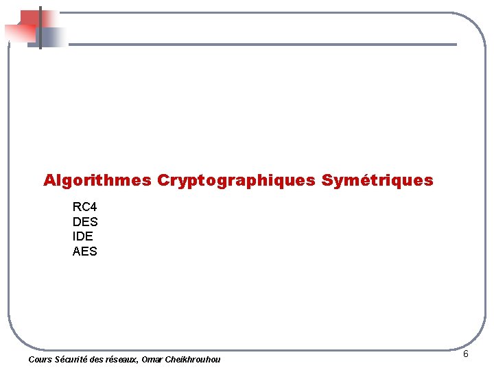 Algorithmes Cryptographiques Symétriques RC 4 DES IDE AES Cours Sécurité des réseaux, Omar Cheikhrouhou