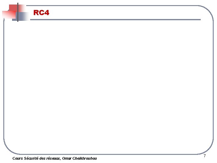 RC 4 Cours Sécurité des réseaux, Omar Cheikhrouhou 7 