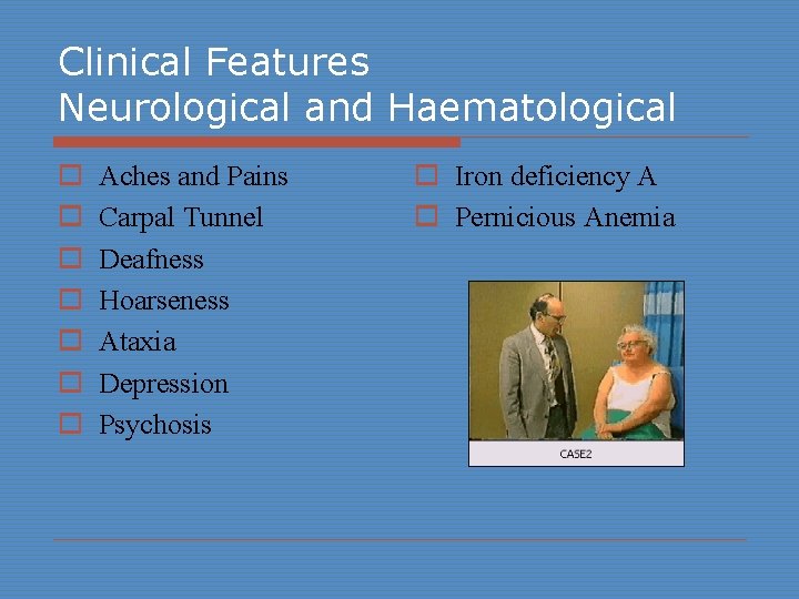 Clinical Features Neurological and Haematological o o o o Aches and Pains Carpal Tunnel