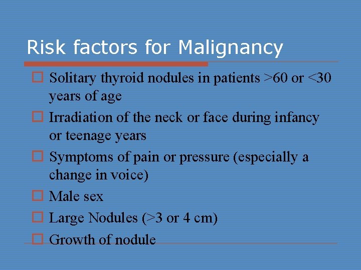 Risk factors for Malignancy o Solitary thyroid nodules in patients >60 or <30 years