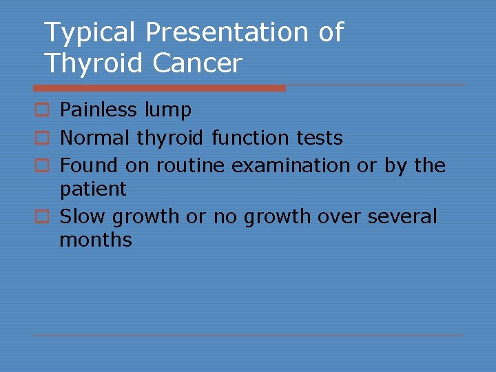 Typical Presentation of Thyroid Cancer o Painless lump o Normal thyroid function tests o