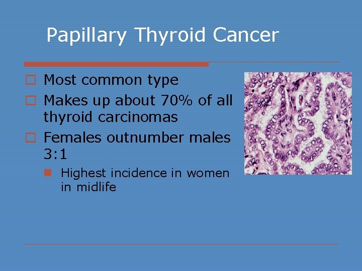 Papillary Thyroid Cancer o Most common type o Makes up about 70% of all