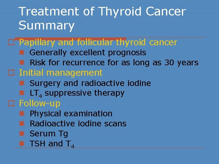Treatment of Thyroid Cancer Summary o Papillary and follicular thyroid cancer n Generally excellent