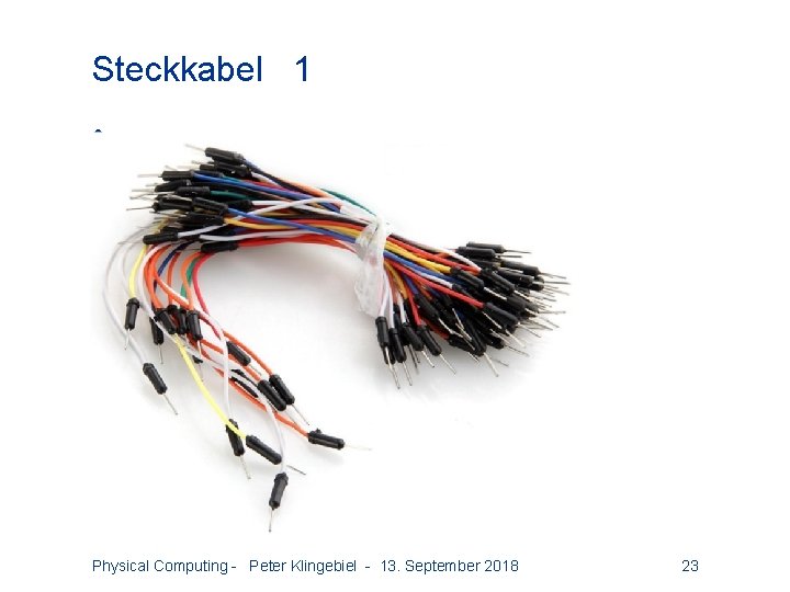 Steckkabel 1 • Physical Computing - Peter Klingebiel - 13. September 2018 23 