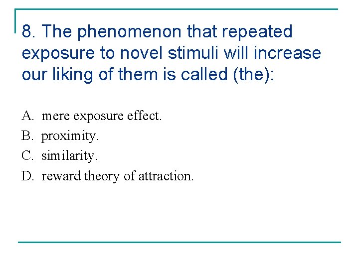 8. The phenomenon that repeated exposure to novel stimuli will increase our liking of