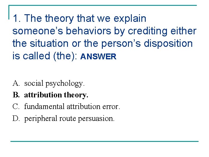 1. The theory that we explain someone’s behaviors by crediting either the situation or
