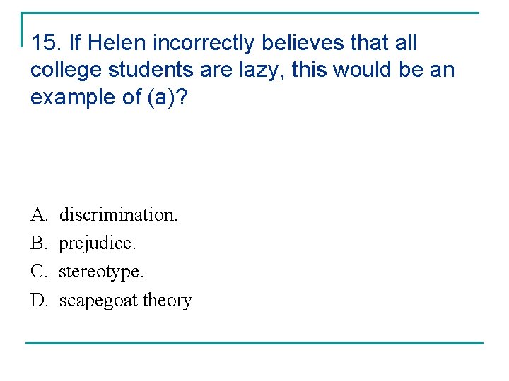 15. If Helen incorrectly believes that all college students are lazy, this would be