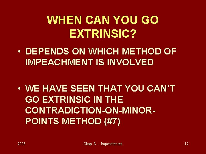 WHEN CAN YOU GO EXTRINSIC? • DEPENDS ON WHICH METHOD OF IMPEACHMENT IS INVOLVED